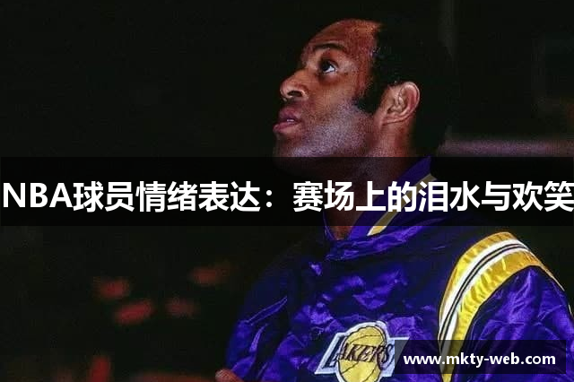 NBA球员情绪表达：赛场上的泪水与欢笑