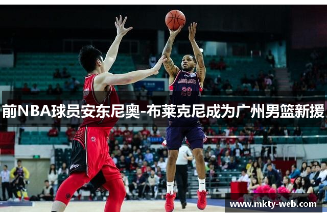 前NBA球员安东尼奥-布莱克尼成为广州男篮新援